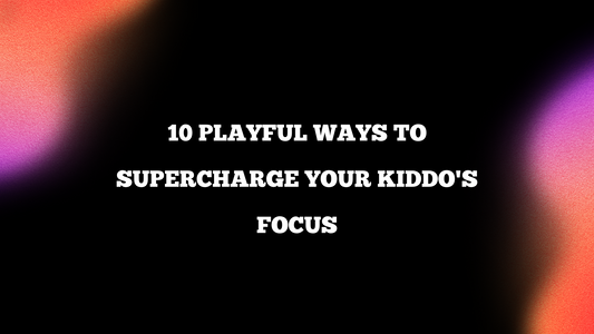 10 Playful Ways to Supercharge Your Kiddo's Focus